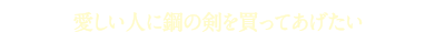 愛しい人に鋼の剣を買ってあげたい
