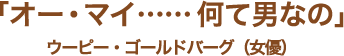 「オー・マイ……何て男なの」ウーピー・ゴールドバーグ（女優）