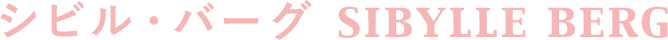 シビル・バーグ SIBYLLE BERG